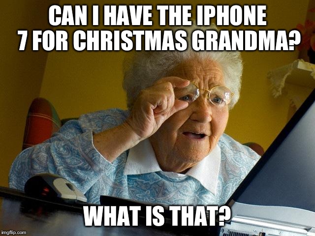Grandma Finds The Internet | CAN I HAVE THE IPHONE 7 FOR CHRISTMAS GRANDMA? WHAT IS THAT? | image tagged in memes,grandma finds the internet | made w/ Imgflip meme maker
