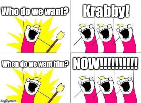 What Do We Want Meme | Who do we want? Krabby! When do we want him? NOW!!!!!!!!!! | image tagged in memes,what do we want | made w/ Imgflip meme maker