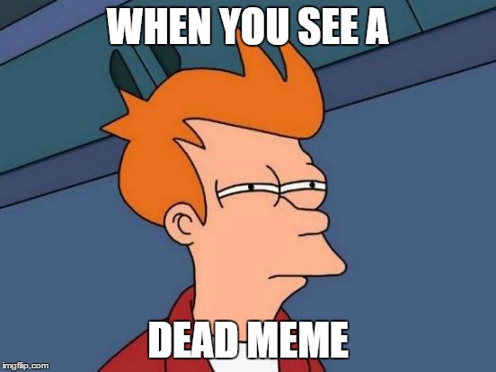 Futurama Fry Meme | WHEN YOU SEE A DEAD MEME | image tagged in memes,futurama fry | made w/ Imgflip meme maker