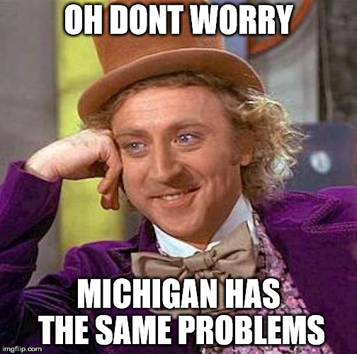 Creepy Condescending Wonka Meme | OH DONT WORRY MICHIGAN HAS THE SAME PROBLEMS | image tagged in memes,creepy condescending wonka | made w/ Imgflip meme maker