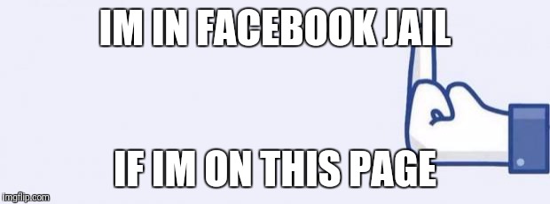 fuckfacebook | IM IN FACEBOOK JAIL; IF IM ON THIS PAGE | image tagged in fuckfacebook | made w/ Imgflip meme maker