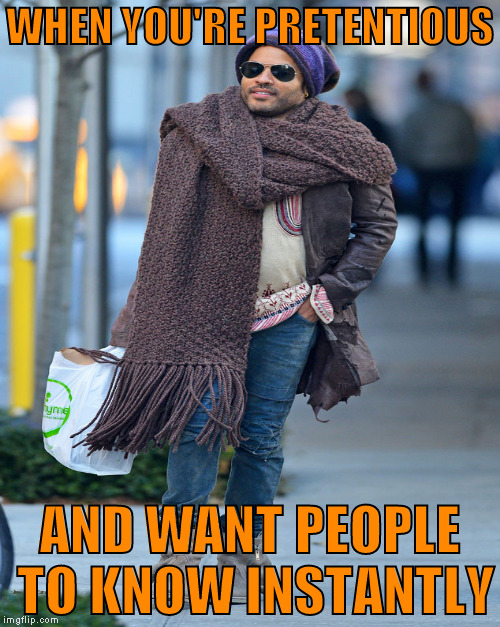 I like Lenny, but he's dead on for Male College Liberal  X{D | WHEN YOU'RE PRETENTIOUS; AND WANT PEOPLE TO KNOW INSTANTLY | image tagged in memes,lenny kravitzs little scarf,pretentious,male college liberal | made w/ Imgflip meme maker