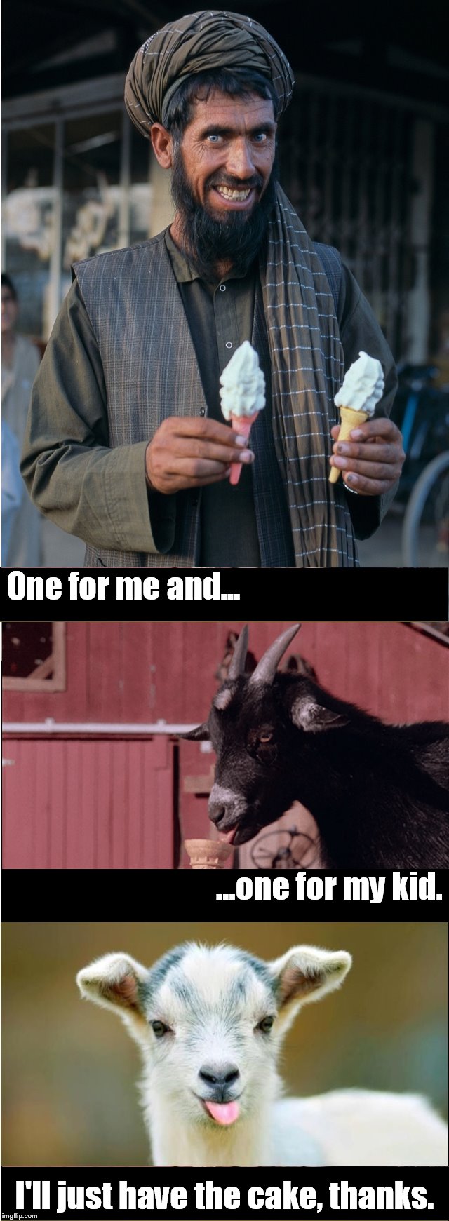 Not that there's anything wrong with that? | One for me and... ...one for my kid. I'll just have the cake, thanks. | image tagged in goatscream,scary,ice cream cone,just for fun,love meme,sick humor | made w/ Imgflip meme maker