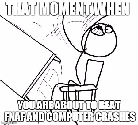 Table Flip Guy Meme | THAT MOMENT WHEN; YOU ARE ABOUT TO BEAT FNAF AND COMPUTER CRASHES | image tagged in memes,table flip guy | made w/ Imgflip meme maker