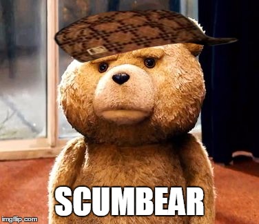 TED | SCUMBEAR | image tagged in memes,ted,scumbag | made w/ Imgflip meme maker