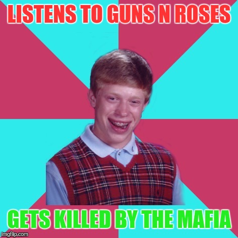Get it? Because they use guns and wear roses?? I'll go now. | LISTENS TO GUNS N ROSES; GETS KILLED BY THE MAFIA | image tagged in bad luck brian music,memes,guns n roses | made w/ Imgflip meme maker
