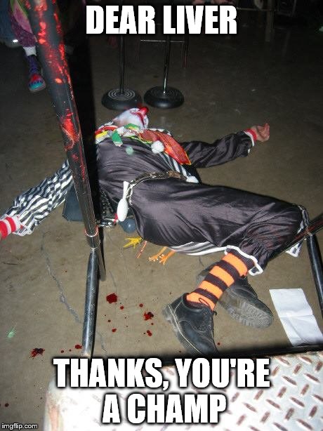 I drink too much | DEAR LIVER; THANKS, YOU'RE A CHAMP | image tagged in clowns | made w/ Imgflip meme maker