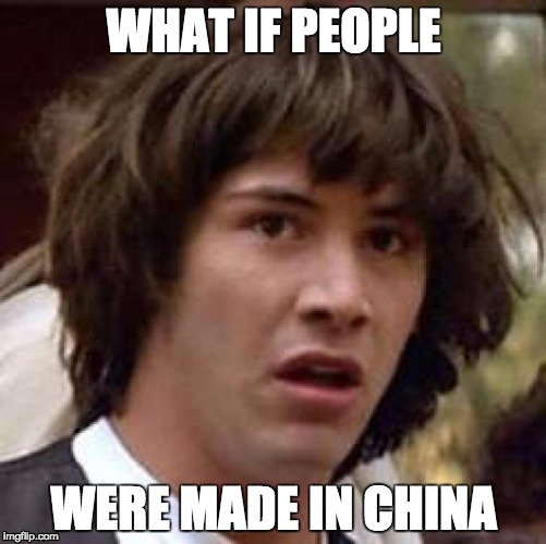 Conspiracy Keanu Meme | WHAT IF PEOPLE; WERE MADE IN CHINA | image tagged in memes,conspiracy keanu | made w/ Imgflip meme maker