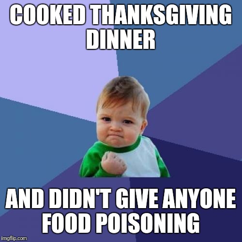 Thanksgiving food poisoning  | COOKED THANKSGIVING DINNER; AND DIDN'T GIVE ANYONE FOOD POISONING | image tagged in memes,success kid,thanksgiving | made w/ Imgflip meme maker