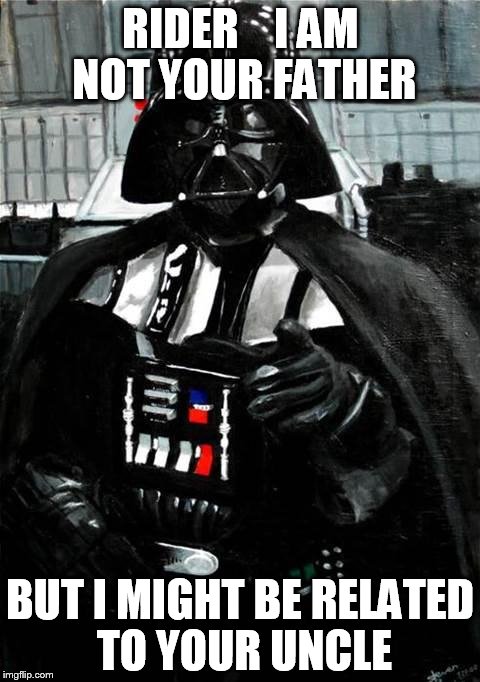 Darth Vader | RIDER    I AM NOT YOUR FATHER; BUT I MIGHT BE RELATED TO YOUR UNCLE | image tagged in darth vader | made w/ Imgflip meme maker