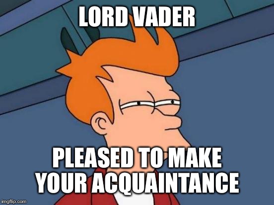 Futurama Fry Meme | LORD VADER PLEASED TO MAKE YOUR ACQUAINTANCE | image tagged in memes,futurama fry | made w/ Imgflip meme maker