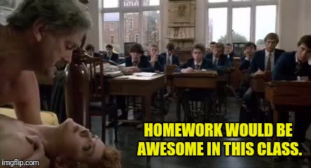 HOMEWORK WOULD BE AWESOME IN THIS CLASS. | made w/ Imgflip meme maker