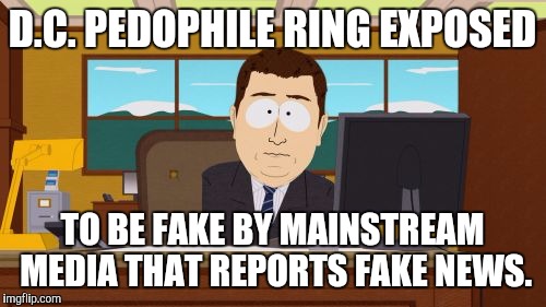 Aaaaand Its Gone | D.C. PEDOPHILE RING EXPOSED; TO BE FAKE BY MAINSTREAM MEDIA THAT REPORTS FAKE NEWS. | image tagged in memes,aaaaand its gone | made w/ Imgflip meme maker