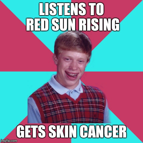 Bad Luck Brian Music | LISTENS TO RED SUN RISING; GETS SKIN CANCER | image tagged in bad luck brian music | made w/ Imgflip meme maker