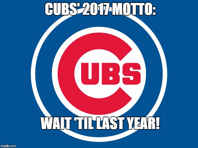 Chicago cubs  | CUBS' 2017 MOTTO:; WAIT 'TIL LAST YEAR! | image tagged in chicago cubs | made w/ Imgflip meme maker