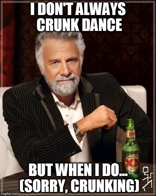 xxcrUnkxx | I DON'T ALWAYS CRUNK DANCE; BUT WHEN I DO... (SORRY, CRUNKING) | image tagged in memes,the most interesting man in the world | made w/ Imgflip meme maker