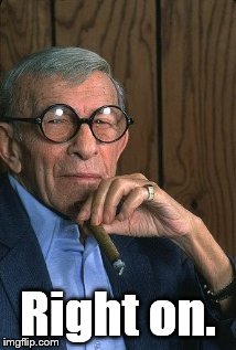 George Burns standup. | Right on. | image tagged in george burns standup | made w/ Imgflip meme maker