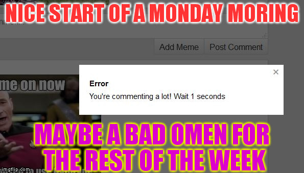 NICE START OF A MONDAY MORING; MAYBE A BAD OMEN FOR THE REST OF THE WEEK | image tagged in aaaaah c'mon imgflip really | made w/ Imgflip meme maker