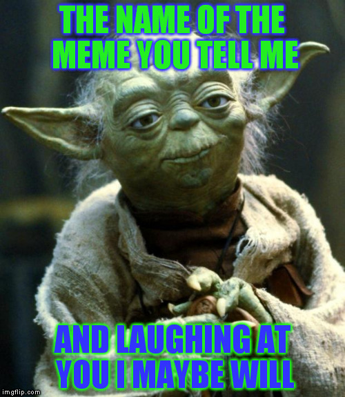 Star Wars Yoda Meme | THE NAME OF THE MEME YOU TELL ME AND LAUGHING AT YOU I MAYBE WILL | image tagged in memes,star wars yoda | made w/ Imgflip meme maker