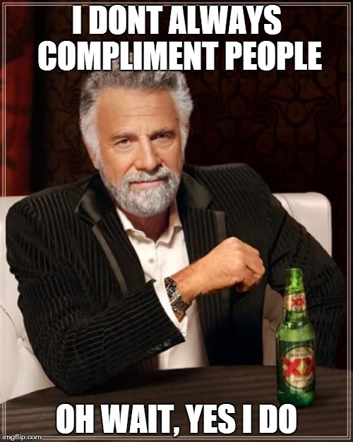 The Most Interesting Man In The World Meme | I DONT ALWAYS COMPLIMENT PEOPLE; OH WAIT, YES I DO | image tagged in memes,the most interesting man in the world | made w/ Imgflip meme maker