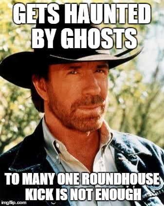 Chuck Norris | GETS HAUNTED BY GHOSTS; TO MANY ONE ROUNDHOUSE KICK IS NOT ENOUGH | image tagged in memes,chuck norris,ghost,haunted | made w/ Imgflip meme maker