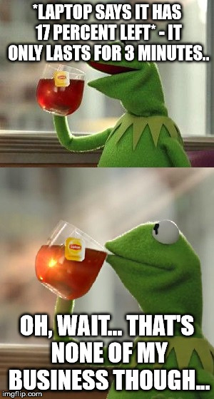 oh wait, that's none of my business | *LAPTOP SAYS IT HAS 17 PERCENT LEFT*
- IT ONLY LASTS FOR 3 MINUTES.. OH, WAIT... THAT'S NONE OF MY BUSINESS THOUGH... | image tagged in oh wait that's none of my business | made w/ Imgflip meme maker