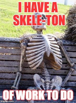 Waiting Skeleton Meme | I HAVE A SKELE-TON; OF WORK TO DO | image tagged in memes,waiting skeleton | made w/ Imgflip meme maker