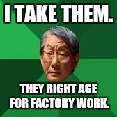 I TAKE THEM. THEY RIGHT AGE FOR FACTORY WORK. | made w/ Imgflip meme maker