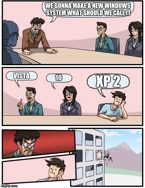 Boardroom Meeting Suggestion Meme | WE GONNA MAKE A NEW WINDOWS SYSTEM
WHAT SHOULD WE CALL IT; VISTA; XP 2; 10 | image tagged in memes,boardroom meeting suggestion | made w/ Imgflip meme maker