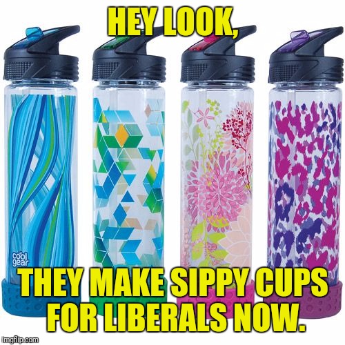 HEY LOOK, THEY MAKE SIPPY CUPS FOR LIBERALS NOW. | made w/ Imgflip meme maker