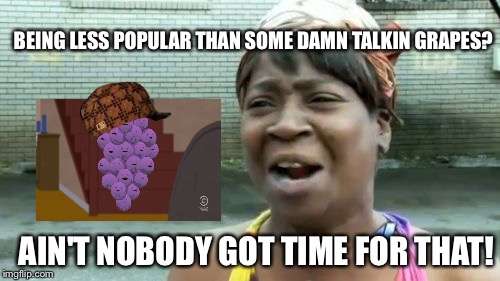 My First "Ain't Nobody Got" Meme In A Lonnng Time... | BEING LESS POPULAR THAN SOME DAMN TALKIN GRAPES? AIN'T NOBODY GOT TIME FOR THAT! | image tagged in memes,aint nobody got time for that,scumbag,member berries | made w/ Imgflip meme maker