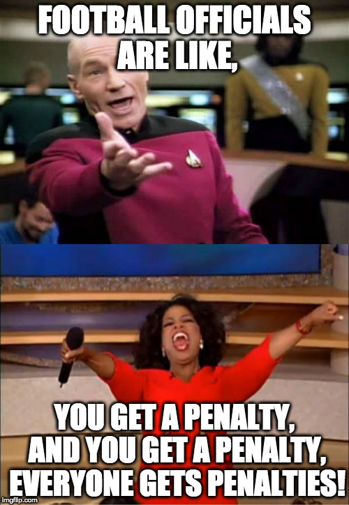 FOOTBALL OFFICIALS ARE LIKE, YOU GET A PENALTY, AND YOU GET A PENALTY, EVERYONE GETS PENALTIES! | image tagged in oprah you get a,captain picard | made w/ Imgflip meme maker
