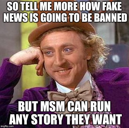 Creepy Condescending Wonka | SO TELL ME MORE HOW FAKE NEWS IS GOING TO BE BANNED; BUT MSM CAN RUN ANY STORY THEY WANT | image tagged in memes,creepy condescending wonka | made w/ Imgflip meme maker