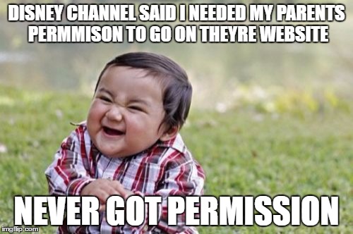 Evil Toddler | DISNEY CHANNEL SAID I NEEDED MY PARENTS PERMMISON TO GO ON THEYRE WEBSITE; NEVER GOT PERMISSION | image tagged in memes,evil toddler | made w/ Imgflip meme maker