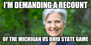 I'M DEMANDING A RECOUNT; OF THE MICHIGAN VS OHIO STATE GAME | image tagged in jill1 | made w/ Imgflip meme maker