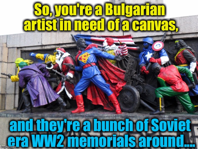 I would have never of thought of doing that..........it's probably why I'm not an artist..... | So, you're a Bulgarian artist in need of a canvas, and they're a bunch of Soviet era WW2 memorials around.... | image tagged in soviet union,memes,superheroes,evilmandoevil,fan art,funny | made w/ Imgflip meme maker