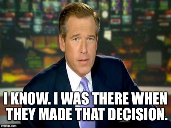 I KNOW. I WAS THERE WHEN THEY MADE THAT DECISION. | made w/ Imgflip meme maker