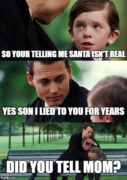 Finding Neverland Meme | SO YOUR TELLING ME SANTA ISN'T REAL; YES SON I LIED TO YOU FOR YEARS; DID YOU TELL MOM? | image tagged in memes,finding neverland | made w/ Imgflip meme maker