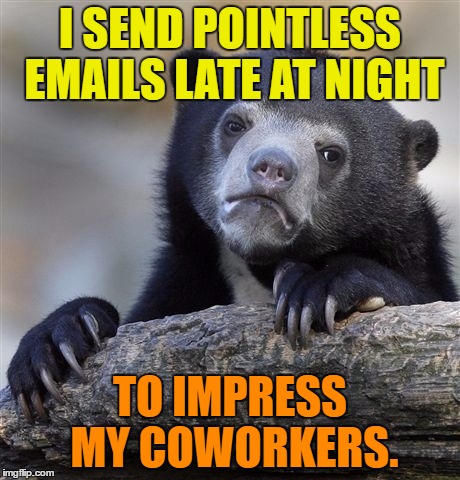 Late night emails | I SEND POINTLESS EMAILS LATE AT NIGHT; TO IMPRESS MY COWORKERS. | image tagged in memes,confession bear,funny,coworkers,emails,humor | made w/ Imgflip meme maker