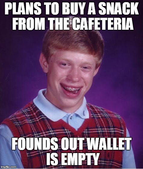 That moment when you wanted to buy a snack until... | PLANS TO BUY A SNACK FROM THE CAFETERIA; FOUNDS OUT WALLET IS EMPTY | image tagged in memes,bad luck brian,snack,empty wallet | made w/ Imgflip meme maker