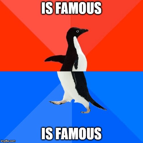 Socially Awesome Awkward Penguin | IS FAMOUS; IS FAMOUS | image tagged in memes,socially awesome awkward penguin | made w/ Imgflip meme maker