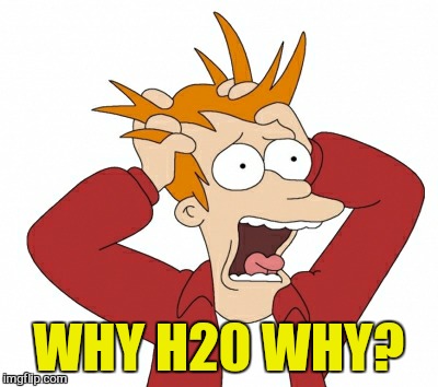 WHY H20 WHY? | made w/ Imgflip meme maker