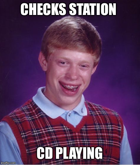 Bad Luck Brian Meme | CHECKS STATION CD PLAYING | image tagged in memes,bad luck brian | made w/ Imgflip meme maker
