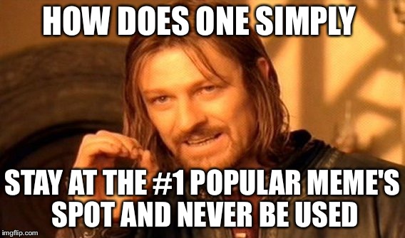 One Does Not Simply Meme | HOW DOES ONE SIMPLY; STAY AT THE #1 POPULAR MEME'S SPOT AND NEVER BE USED | image tagged in memes,one does not simply | made w/ Imgflip meme maker