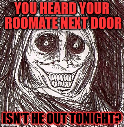 Unwanted House Guest | YOU HEARD YOUR ROOMATE NEXT DOOR; ISN'T HE OUT TONIGHT? | image tagged in memes,unwanted house guest | made w/ Imgflip meme maker