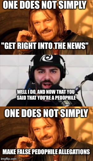 One does not simply  | ONE DOES NOT SIMPLY; "GET RIGHT INTO THE NEWS"; WELL I DO, AND NOW THAT YOU SAID THAT YOU'RE A PEDOPHILE; ONE DOES NOT SIMPLY; MAKE FALSE PEDOPHILE ALLEGATIONS | image tagged in keemstar faggot,one does not simply | made w/ Imgflip meme maker