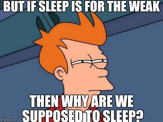 Futurama Fry Meme | BUT IF SLEEP IS FOR THE WEAK THEN WHY ARE WE SUPPOSED TO SLEEP? | image tagged in memes,futurama fry | made w/ Imgflip meme maker