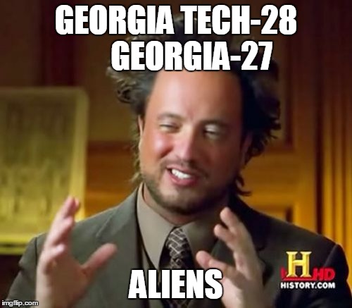Ancient Aliens | GEORGIA TECH-28    
GEORGIA-27; ALIENS | image tagged in memes,ancient aliens | made w/ Imgflip meme maker