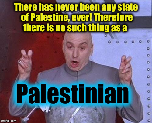 Dr Evil Laser Meme | There has never been any state of Palestine, ever! Therefore there is no such thing as a Palestinian | image tagged in memes,dr evil laser | made w/ Imgflip meme maker