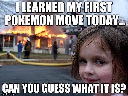 Congratulations! Your egg hatched into a Disaster Girl. | I LEARNED MY FIRST POKEMON MOVE TODAY... CAN YOU GUESS WHAT IT IS? | image tagged in memes,disaster girl,pokemon,burn | made w/ Imgflip meme maker